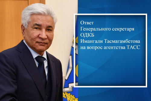 The CSTO Secretary General Imangali Tasmagambetov answered TASS's question about the significance of the UN General Assembly Resolution "Cooperation between the United Nations and the Collective Security Treaty Organization”